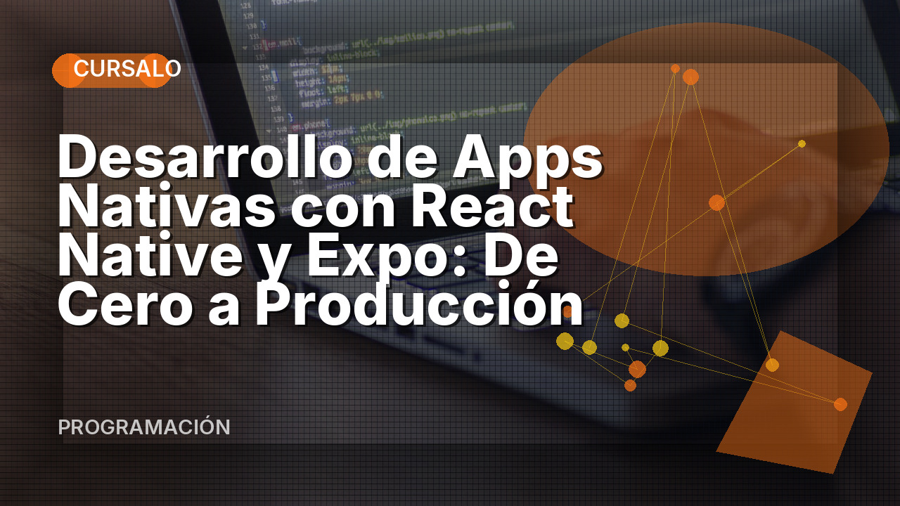 Desarrollo de Apps Nativas con React Native y Expo: De Cero a Producción